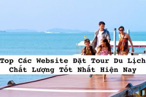 Top Các Website Đặt Tour Du Lịch Chất Lượng Tốt Nhất Hiện Nay